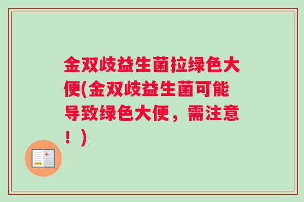 金双歧益生菌拉绿色大便(金双歧益生菌可能导致绿色大便，需注意！)