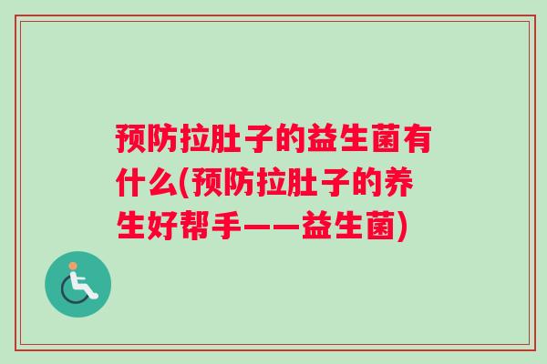 预防拉肚子的益生菌有什么(预防拉肚子的养生好帮手——益生菌)