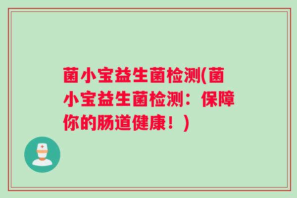 菌小宝益生菌检测(菌小宝益生菌检测：保障你的肠道健康！)