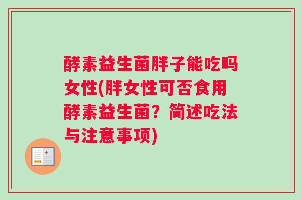 酵素益生菌胖子能吃吗女性(胖女性可否食用酵素益生菌？简述吃法与注意事项)
