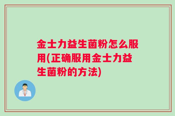 金士力益生菌粉怎么服用(正确服用金士力益生菌粉的方法)