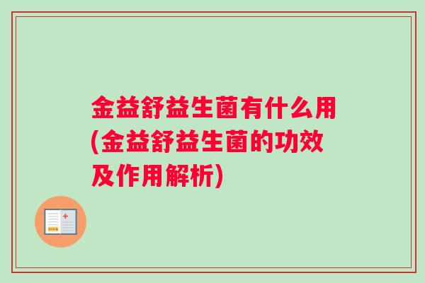 金益舒益生菌有什么用(金益舒益生菌的功效及作用解析)