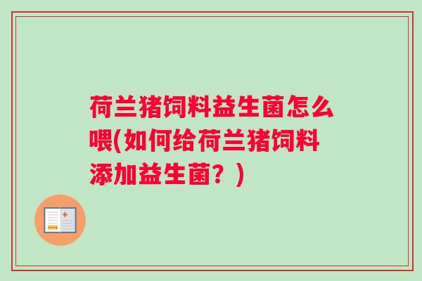 荷兰猪饲料益生菌怎么喂(如何给荷兰猪饲料添加益生菌？)