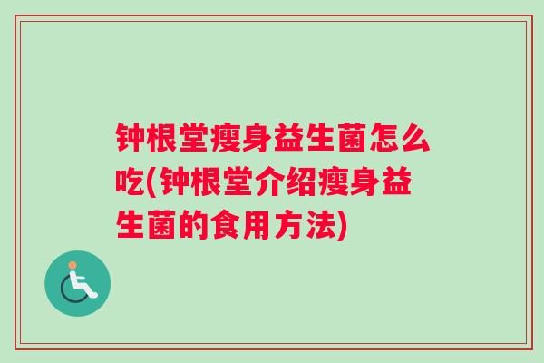 钟根堂瘦身益生菌怎么吃(钟根堂介绍瘦身益生菌的食用方法)