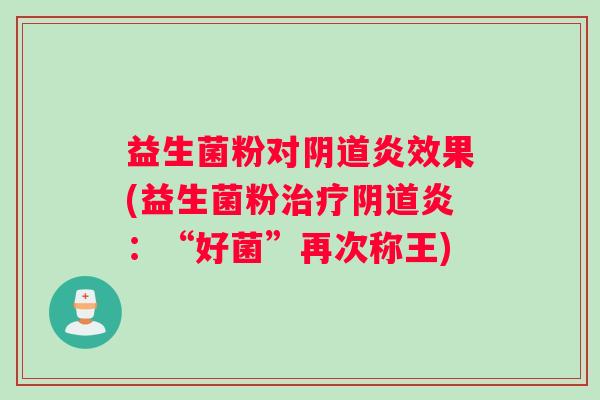 益生菌粉对阴道炎效果(益生菌粉治疗阴道炎：“好菌”再次称王)
