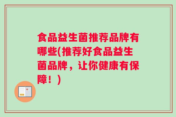 食品益生菌推荐品牌有哪些(推荐好食品益生菌品牌，让你健康有保障！)