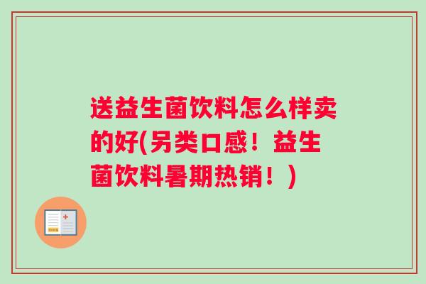 送益生菌饮料怎么样卖的好(另类口感！益生菌饮料暑期热销！)