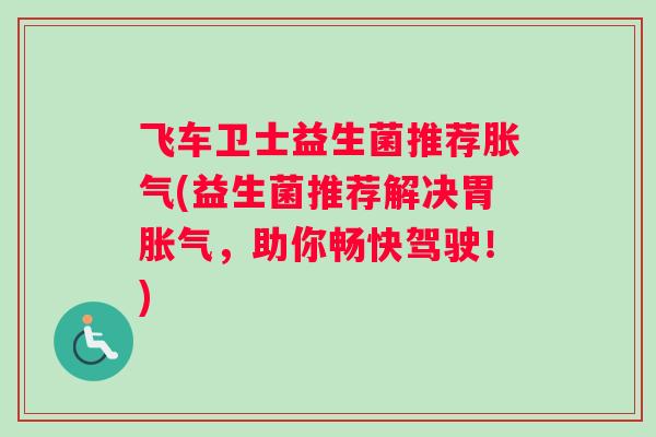 飞车卫士益生菌推荐胀气(益生菌推荐解决胃胀气，助你畅快驾驶！)