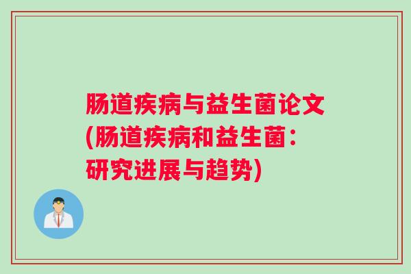 肠道疾病与益生菌论文(肠道疾病和益生菌：研究进展与趋势)