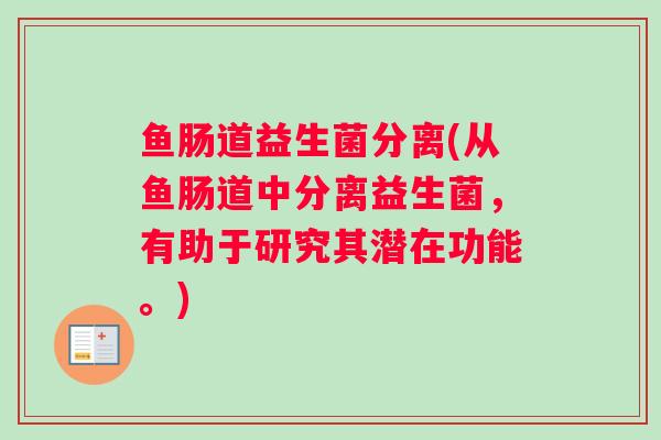 鱼肠道益生菌分离(从鱼肠道中分离益生菌，有助于研究其潜在功能。)