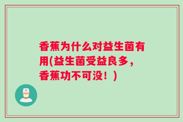 香蕉为什么对益生菌有用(益生菌受益良多，香蕉功不可没！)