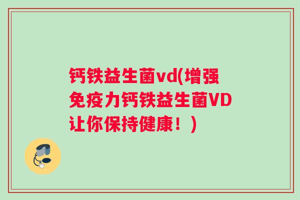 钙铁益生菌vd(增强免疫力钙铁益生菌VD让你保持健康！)