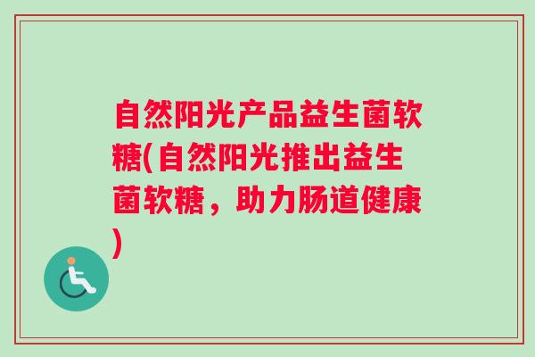 自然阳光产品益生菌软糖(自然阳光推出益生菌软糖，助力肠道健康)