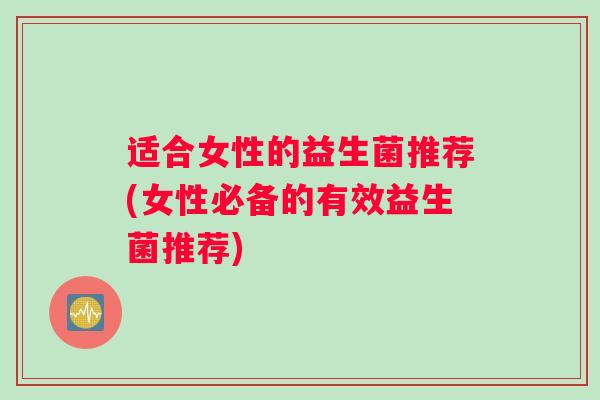 适合女性的益生菌推荐(女性必备的有效益生菌推荐)