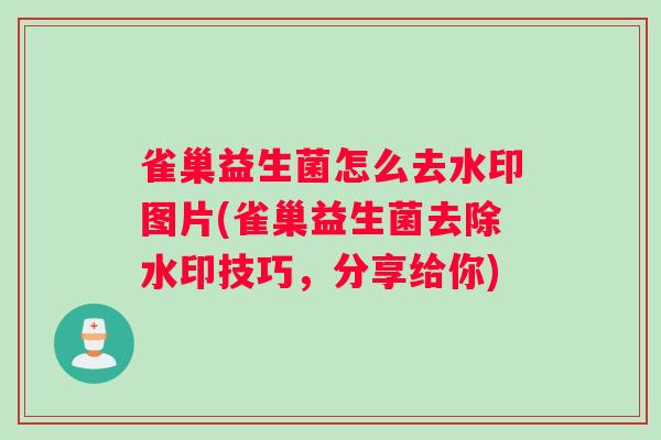雀巢益生菌怎么去水印图片(雀巢益生菌去除水印技巧，分享给你)