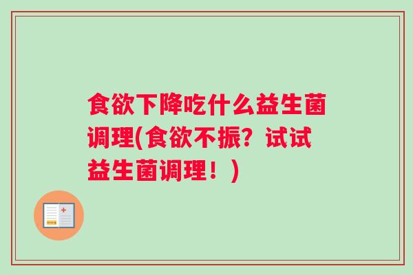 食欲下降吃什么益生菌调理(食欲不振？试试益生菌调理！)