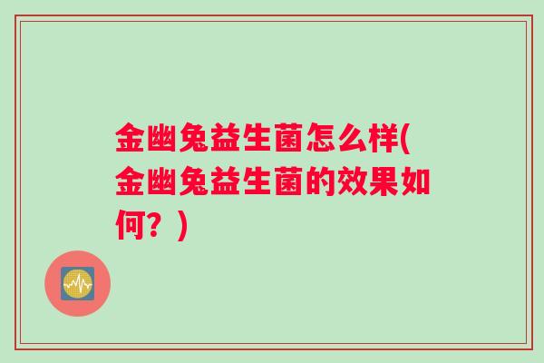 金幽兔益生菌怎么样(金幽兔益生菌的效果如何？)
