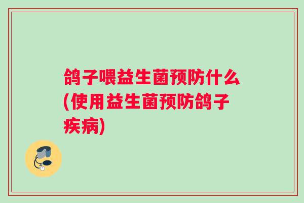 鸽子喂益生菌预防什么(使用益生菌预防鸽子疾病)