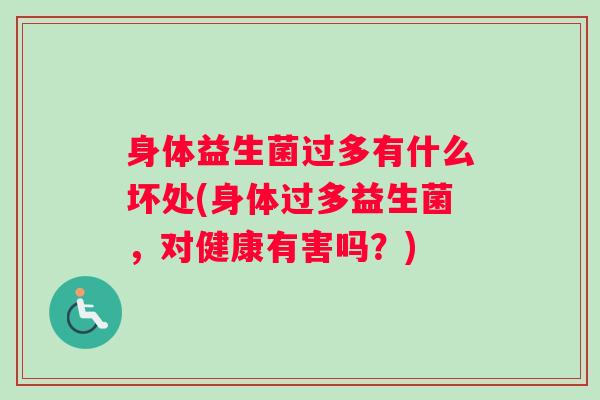 身体益生菌过多有什么坏处(身体过多益生菌，对健康有害吗？)
