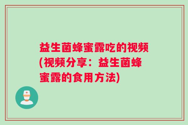 益生菌蜂蜜露吃的视频(视频分享：益生菌蜂蜜露的食用方法)