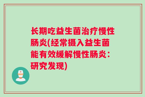 长期吃益生菌治疗慢性肠炎(经常摄入益生菌能有效缓解慢性肠炎：研究发现)