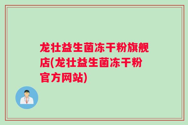 龙壮益生菌冻干粉旗舰店(龙壮益生菌冻干粉官方网站)