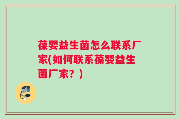 葆婴益生菌怎么联系厂家(如何联系葆婴益生菌厂家？)