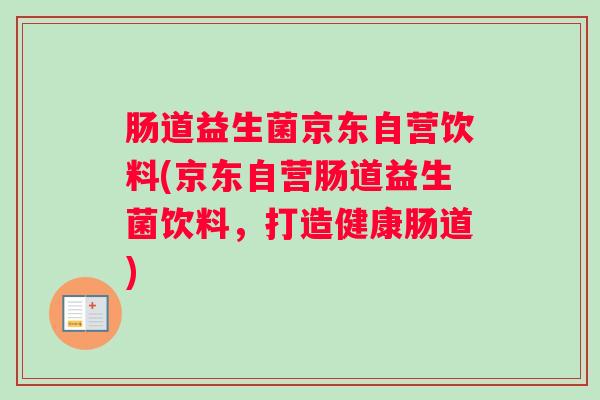 肠道益生菌京东自营饮料(京东自营肠道益生菌饮料，打造健康肠道)