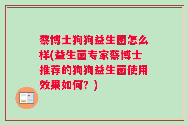 蔡博士狗狗益生菌怎么样(益生菌专家蔡博士推荐的狗狗益生菌使用效果如何？)