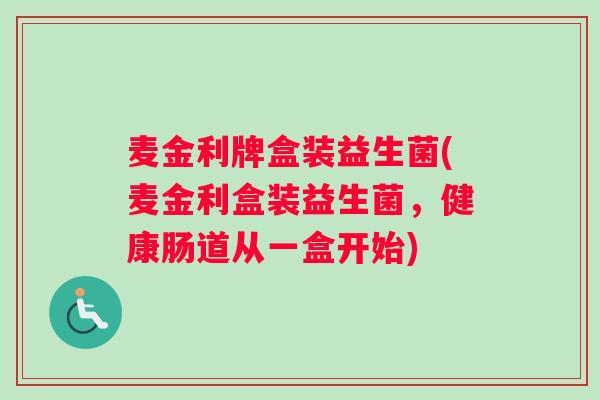麦金利牌盒装益生菌(麦金利盒装益生菌，健康肠道从一盒开始)