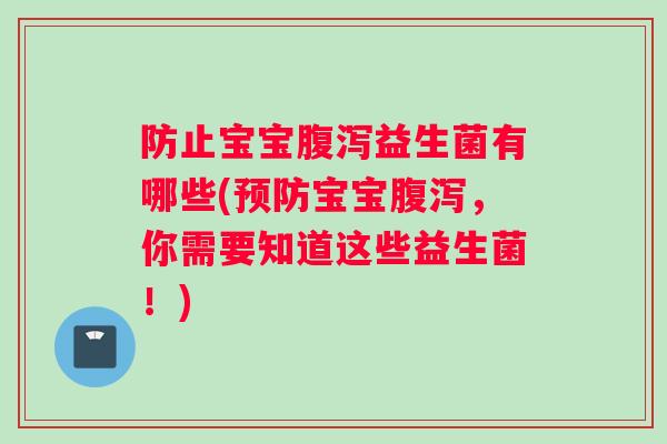 防止宝宝腹泻益生菌有哪些(预防宝宝腹泻，你需要知道这些益生菌！)