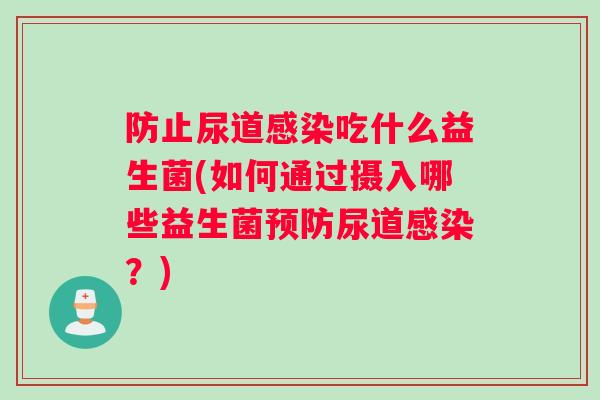 防止尿道感染吃什么益生菌(如何通过摄入哪些益生菌预防尿道感染？)