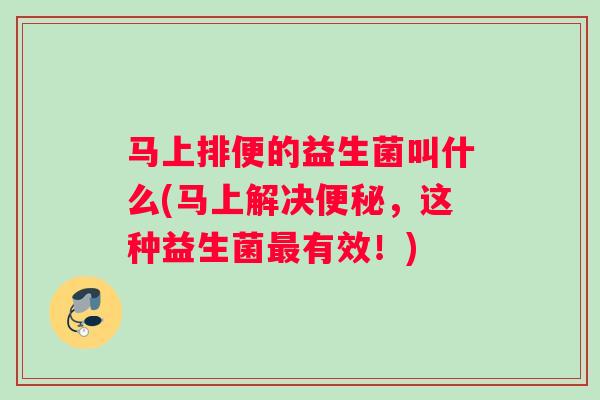 马上排便的益生菌叫什么(马上解决便秘，这种益生菌最有效！)