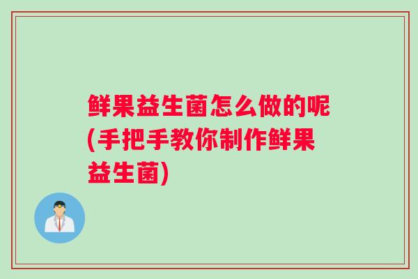 鲜果益生菌怎么做的呢(手把手教你制作鲜果益生菌)