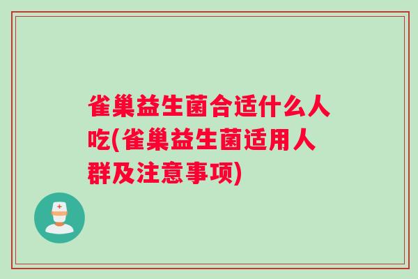 雀巢益生菌合适什么人吃(雀巢益生菌适用人群及注意事项)