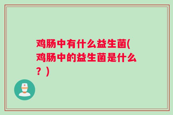 鸡肠中有什么益生菌(鸡肠中的益生菌是什么？)