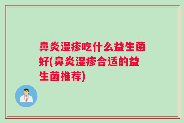 鼻炎湿疹吃什么益生菌好(鼻炎湿疹合适的益生菌推荐)