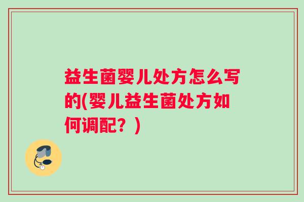 益生菌婴儿处方怎么写的(婴儿益生菌处方如何调配？)
