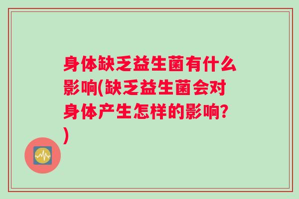身体缺乏益生菌有什么影响(缺乏益生菌会对身体产生怎样的影响？)