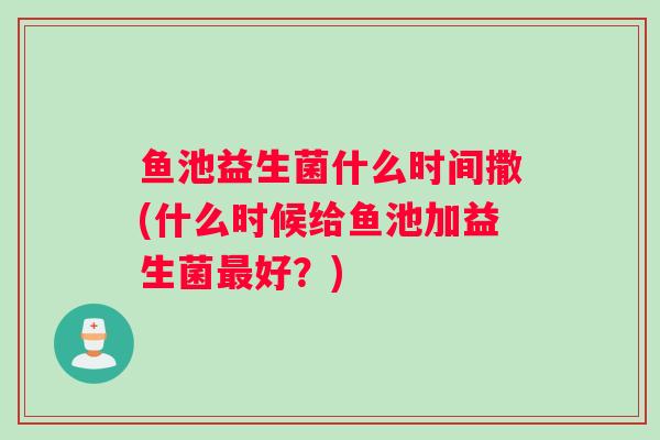 鱼池益生菌什么时间撒(什么时候给鱼池加益生菌最好？)