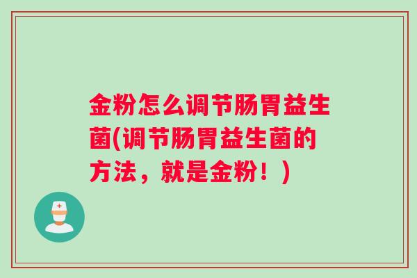 金粉怎么调节肠胃益生菌(调节肠胃益生菌的方法，就是金粉！)