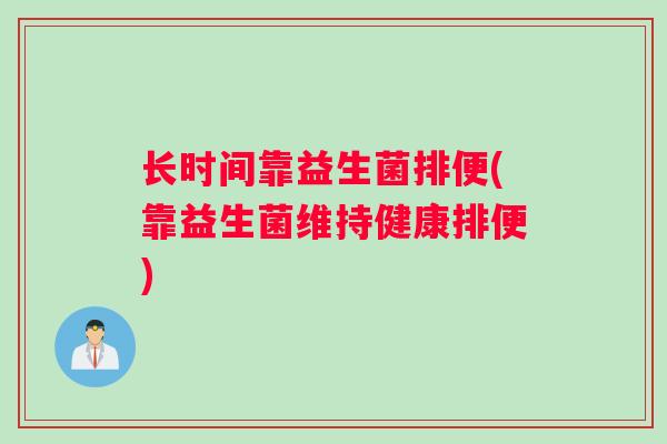 长时间靠益生菌排便(靠益生菌维持健康排便)