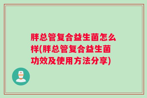 胖总管复合益生菌怎么样(胖总管复合益生菌功效及使用方法分享)