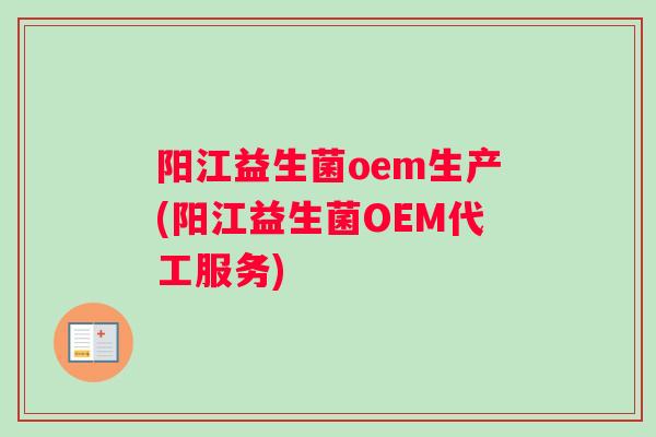 阳江益生菌oem生产(阳江益生菌OEM代工服务)
