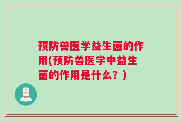 预防兽医学益生菌的作用(预防兽医学中益生菌的作用是什么？)