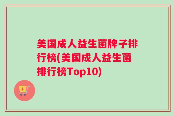 美国成人益生菌牌子排行榜(美国成人益生菌排行榜Top10)
