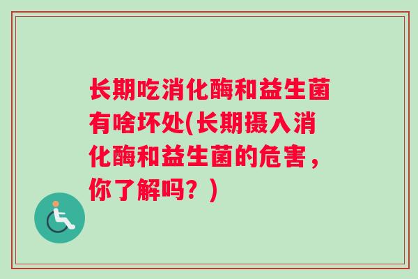 长期吃消化酶和益生菌有啥坏处(长期摄入消化酶和益生菌的危害，你了解吗？)