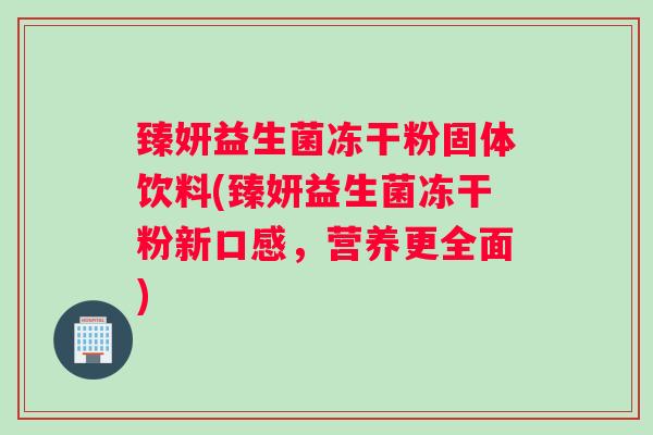 臻妍益生菌冻干粉固体饮料(臻妍益生菌冻干粉新口感，营养更全面)