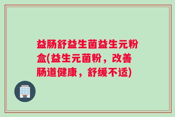 益肠舒益生菌益生元粉盒(益生元菌粉，改善肠道健康，舒缓不适)