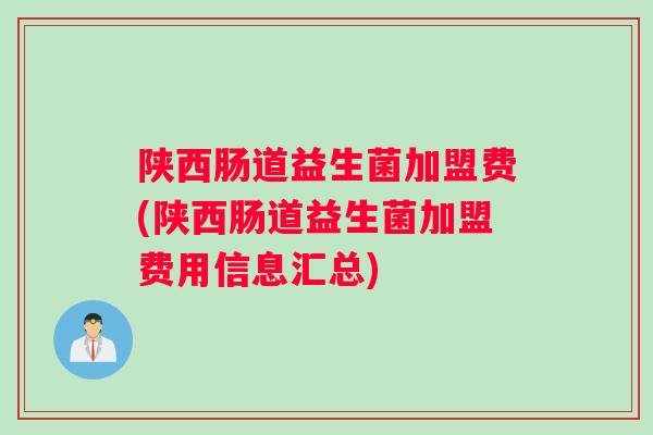 陕西肠道益生菌加盟费(陕西肠道益生菌加盟费用信息汇总)